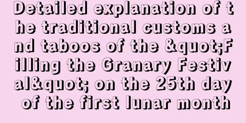 Detailed explanation of the traditional customs and taboos of the "Filling the Granary Festival" on the 25th day of the first lunar month
