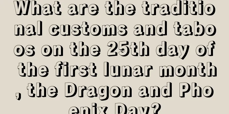 What are the traditional customs and taboos on the 25th day of the first lunar month, the Dragon and Phoenix Day?