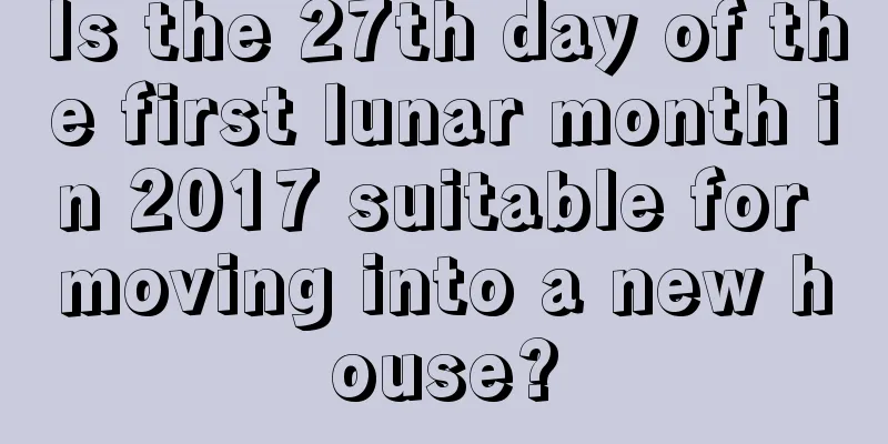 Is the 27th day of the first lunar month in 2017 suitable for moving into a new house?