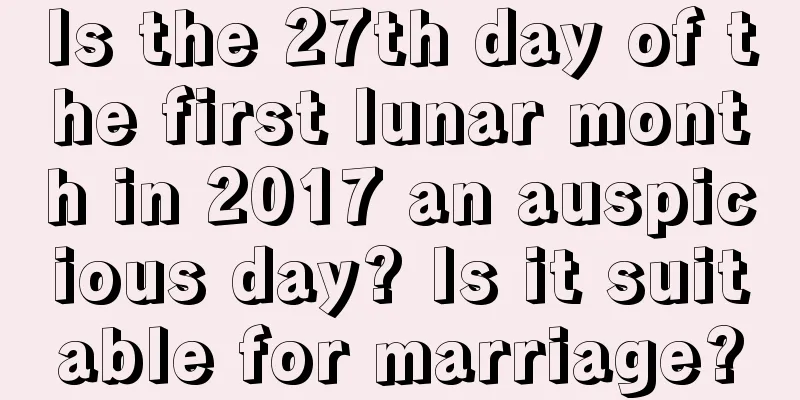 Is the 27th day of the first lunar month in 2017 an auspicious day? Is it suitable for marriage?