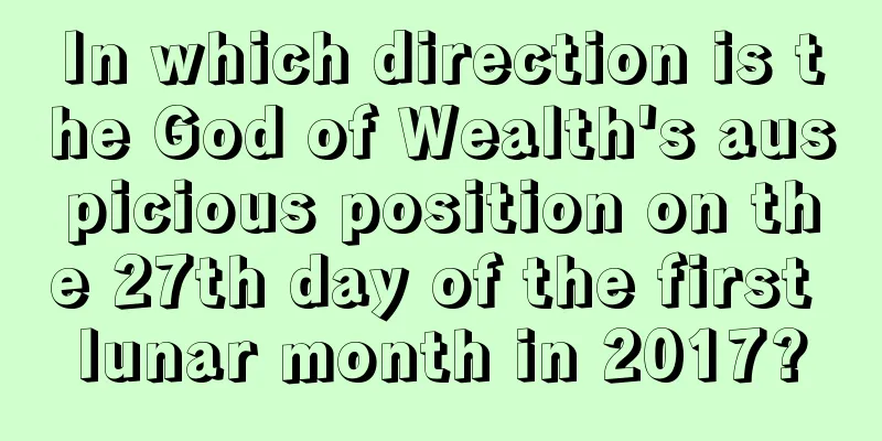In which direction is the God of Wealth's auspicious position on the 27th day of the first lunar month in 2017?