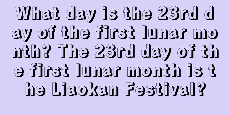 What day is the 23rd day of the first lunar month? The 23rd day of the first lunar month is the Liaokan Festival?