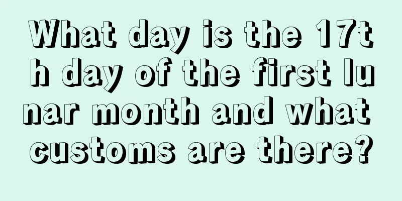 What day is the 17th day of the first lunar month and what customs are there?