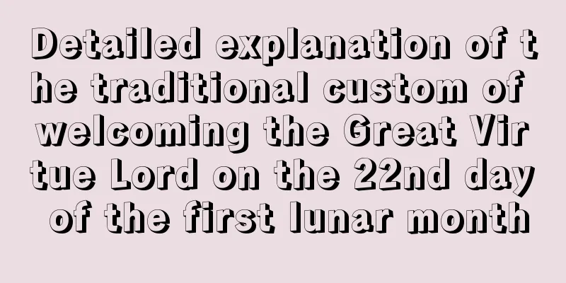 Detailed explanation of the traditional custom of welcoming the Great Virtue Lord on the 22nd day of the first lunar month