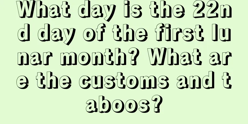 What day is the 22nd day of the first lunar month? What are the customs and taboos?