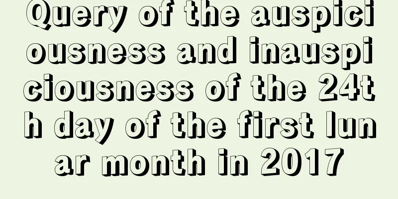 Query of the auspiciousness and inauspiciousness of the 24th day of the first lunar month in 2017