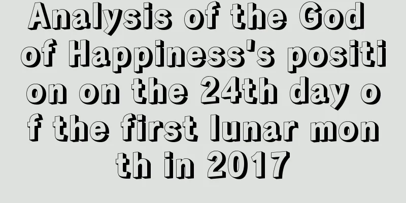 Analysis of the God of Happiness's position on the 24th day of the first lunar month in 2017