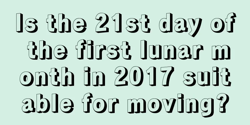 Is the 21st day of the first lunar month in 2017 suitable for moving?