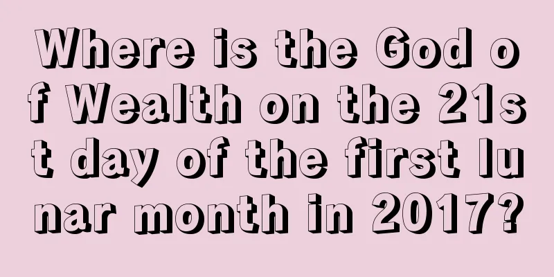 Where is the God of Wealth on the 21st day of the first lunar month in 2017?