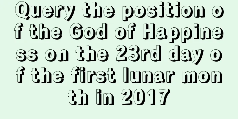 Query the position of the God of Happiness on the 23rd day of the first lunar month in 2017