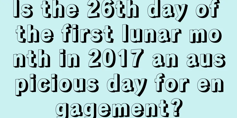 Is the 26th day of the first lunar month in 2017 an auspicious day for engagement?