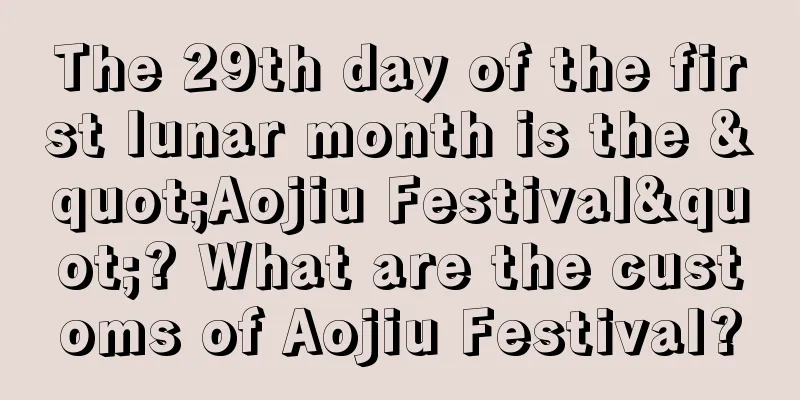 The 29th day of the first lunar month is the "Aojiu Festival"? What are the customs of Aojiu Festival?