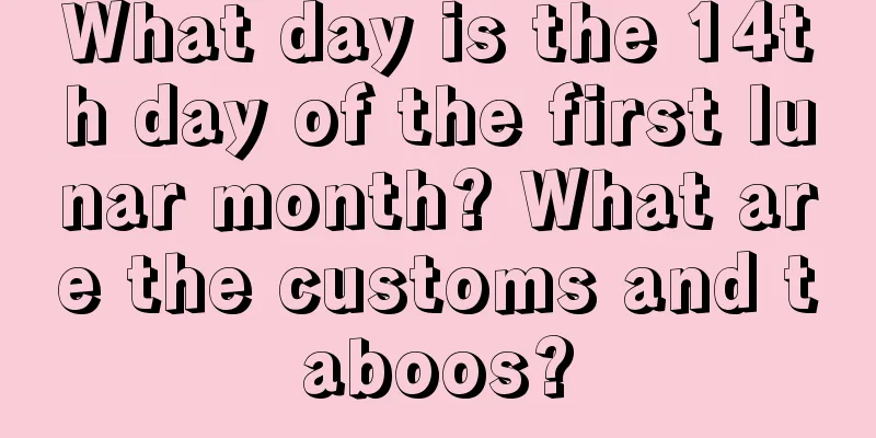 What day is the 14th day of the first lunar month? What are the customs and taboos?