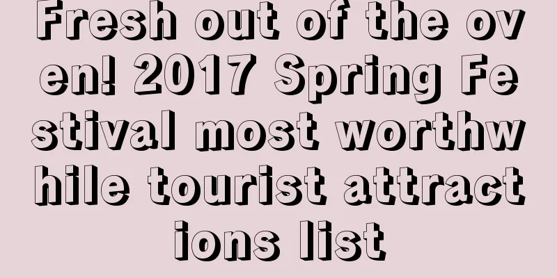 Fresh out of the oven! 2017 Spring Festival most worthwhile tourist attractions list
