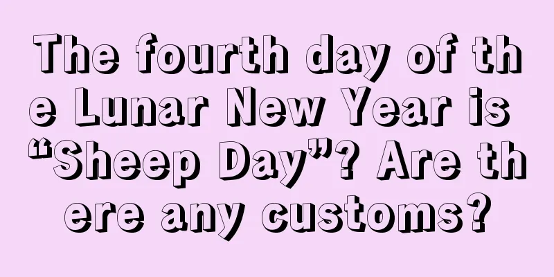 The fourth day of the Lunar New Year is “Sheep Day”? Are there any customs?