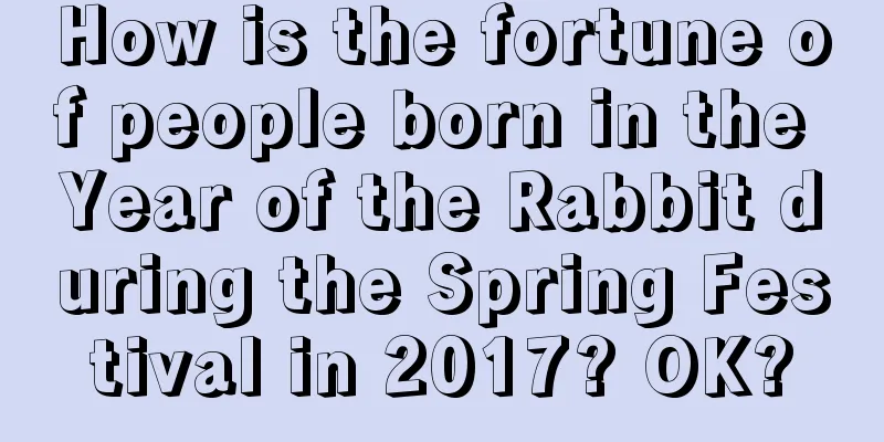 How is the fortune of people born in the Year of the Rabbit during the Spring Festival in 2017? OK?