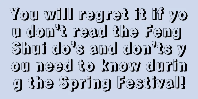 You will regret it if you don’t read the Feng Shui do’s and don’ts you need to know during the Spring Festival!
