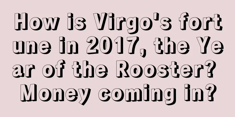 How is Virgo's fortune in 2017, the Year of the Rooster? Money coming in?