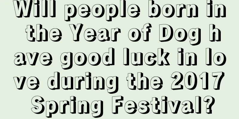 Will people born in the Year of Dog have good luck in love during the 2017 Spring Festival?