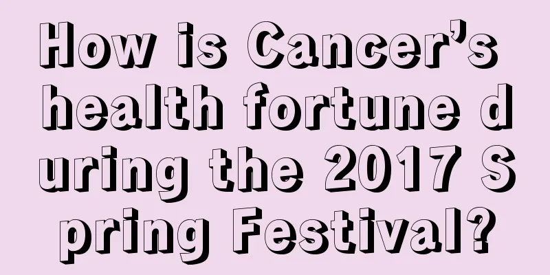 How is Cancer’s health fortune during the 2017 Spring Festival?