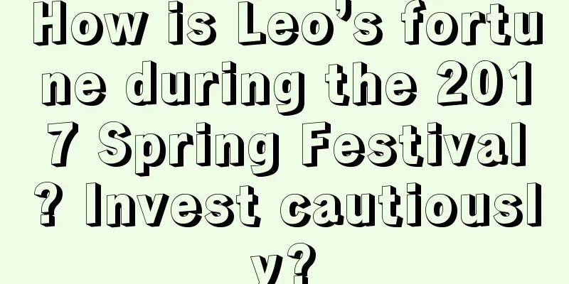 How is Leo’s fortune during the 2017 Spring Festival? Invest cautiously?