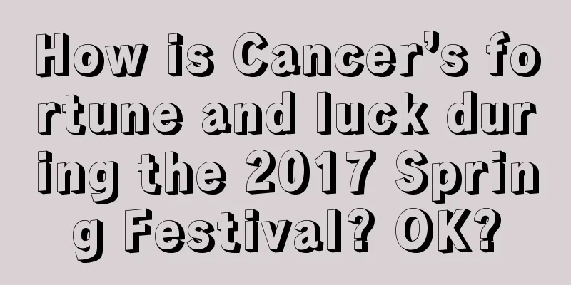 How is Cancer’s fortune and luck during the 2017 Spring Festival? OK?