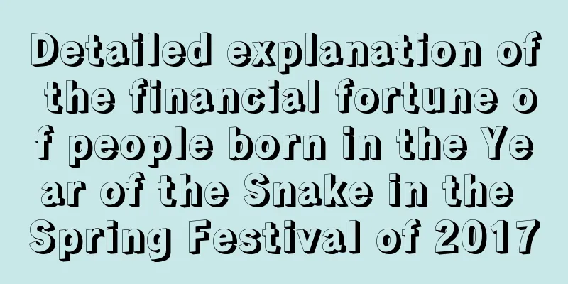 Detailed explanation of the financial fortune of people born in the Year of the Snake in the Spring Festival of 2017