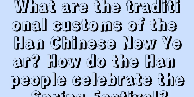 What are the traditional customs of the Han Chinese New Year? How do the Han people celebrate the Spring Festival?