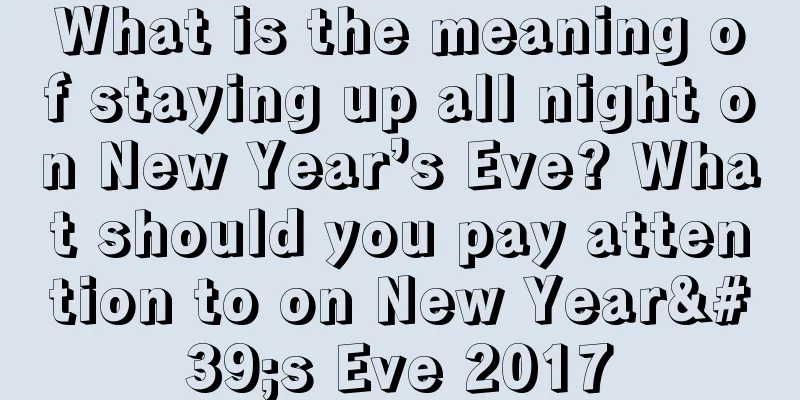 What is the meaning of staying up all night on New Year’s Eve? What should you pay attention to on New Year's Eve 2017