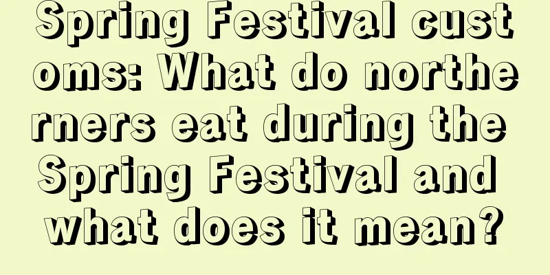 Spring Festival customs: What do northerners eat during the Spring Festival and what does it mean?