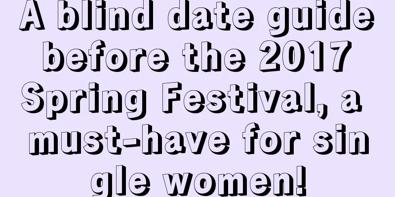 A blind date guide before the 2017 Spring Festival, a must-have for single women!