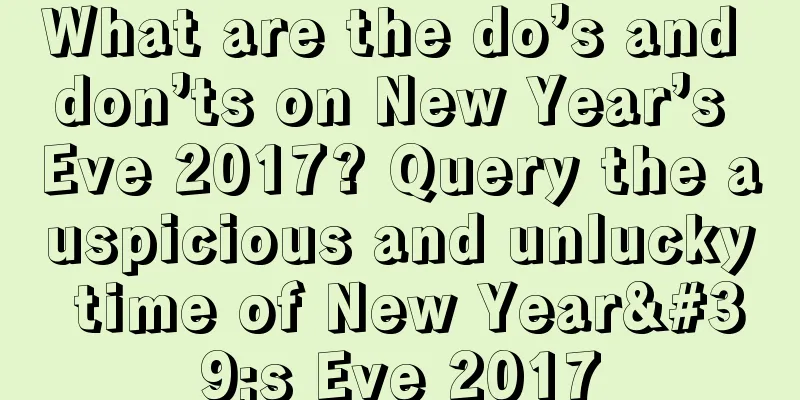 What are the do’s and don’ts on New Year’s Eve 2017? Query the auspicious and unlucky time of New Year's Eve 2017