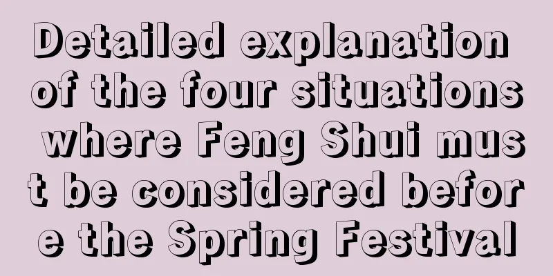 Detailed explanation of the four situations where Feng Shui must be considered before the Spring Festival