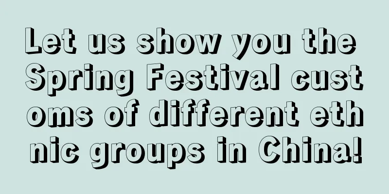 Let us show you the Spring Festival customs of different ethnic groups in China!