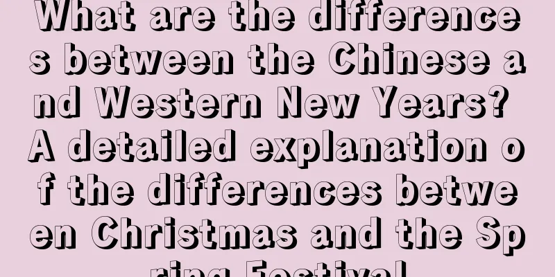 What are the differences between the Chinese and Western New Years? A detailed explanation of the differences between Christmas and the Spring Festival