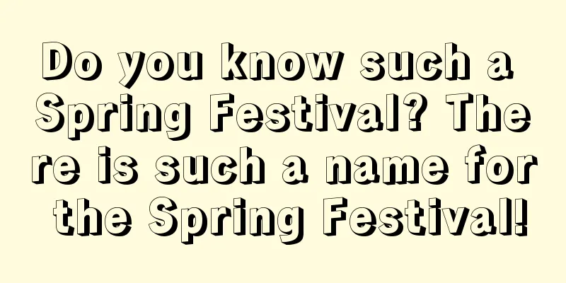 Do you know such a Spring Festival? There is such a name for the Spring Festival!
