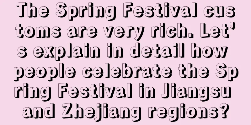 The Spring Festival customs are very rich. Let’s explain in detail how people celebrate the Spring Festival in Jiangsu and Zhejiang regions?