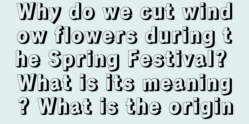 Why do we cut window flowers during the Spring Festival? What is its meaning? What is the origin