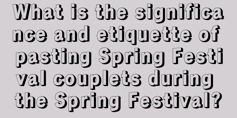 What is the significance and etiquette of pasting Spring Festival couplets during the Spring Festival?