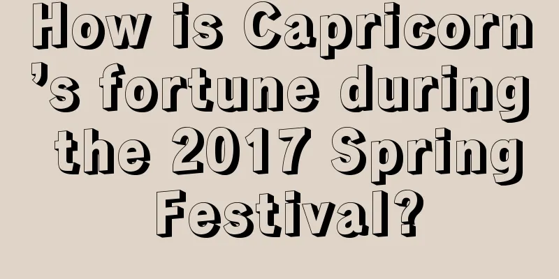 How is Capricorn’s fortune during the 2017 Spring Festival?