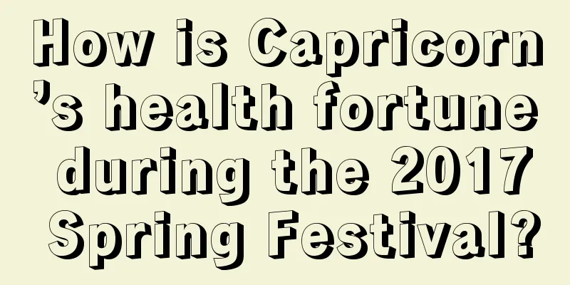 How is Capricorn’s health fortune during the 2017 Spring Festival?