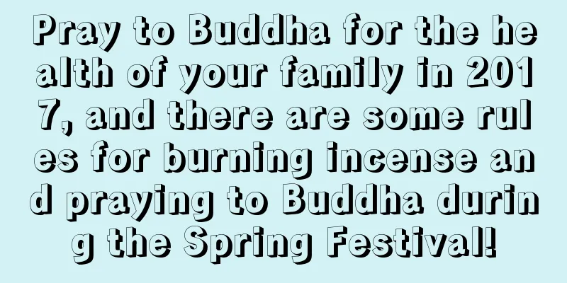 Pray to Buddha for the health of your family in 2017, and there are some rules for burning incense and praying to Buddha during the Spring Festival!