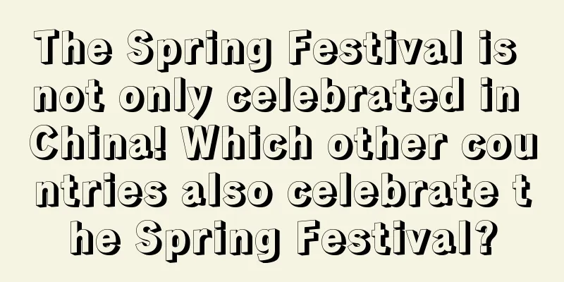 The Spring Festival is not only celebrated in China! Which other countries also celebrate the Spring Festival?