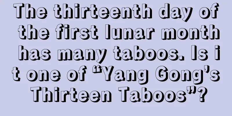 The thirteenth day of the first lunar month has many taboos. Is it one of “Yang Gong’s Thirteen Taboos”?