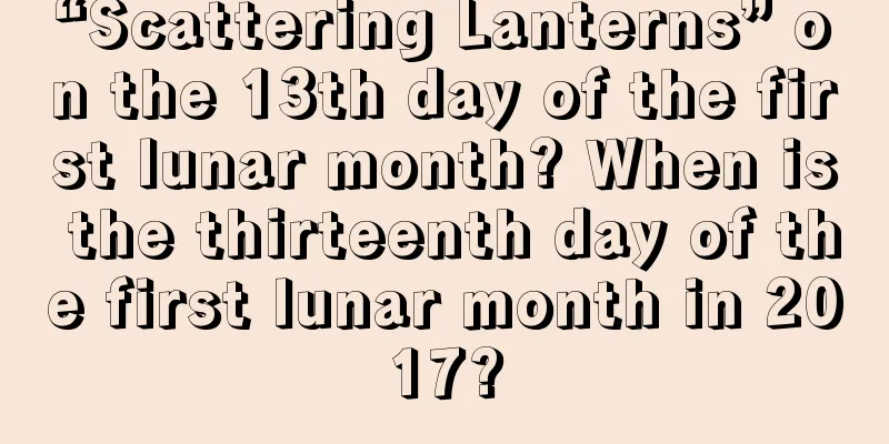 “Scattering Lanterns” on the 13th day of the first lunar month? When is the thirteenth day of the first lunar month in 2017?