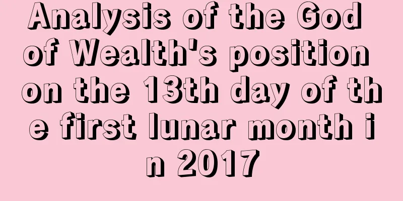 Analysis of the God of Wealth's position on the 13th day of the first lunar month in 2017