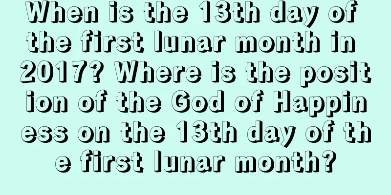 When is the 13th day of the first lunar month in 2017? Where is the position of the God of Happiness on the 13th day of the first lunar month?