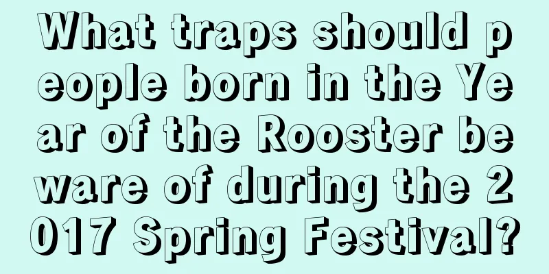 What traps should people born in the Year of the Rooster beware of during the 2017 Spring Festival?