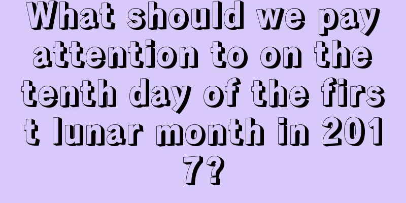 What should we pay attention to on the tenth day of the first lunar month in 2017?