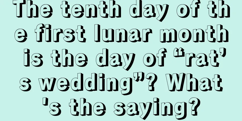 The tenth day of the first lunar month is the day of “rat’s wedding”? What's the saying?